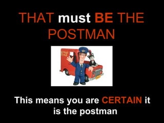 THAT  must  BE  THE POSTMAN This means you are  CERTAIN  it is the postman 