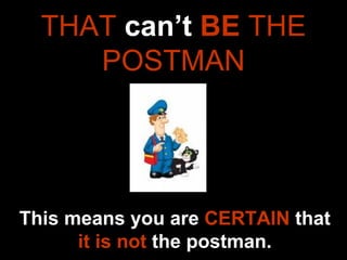 THAT  can’t  BE  THE POSTMAN This means you are  CERTAIN  that  it is not  the postman. 