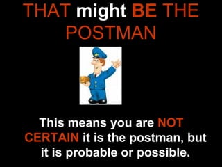 THAT  might  BE  THE POSTMAN This means you are  NOT CERTAIN  it is the postman, but it is probable or possible. 