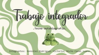 Trabajo integrador
.Tecno-autobiografía.
Integrantes: González Rodríguez Victoria; Nicho Casal Luana
 