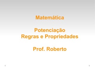 1 1
Matemática
Potenciação
Regras e Propriedades
Prof. Roberto
 