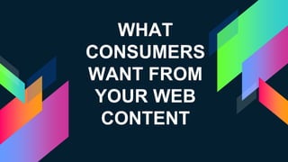 WHAT
CONSUMERS
WANT FROM
YOUR WEB
CONTENT
 
