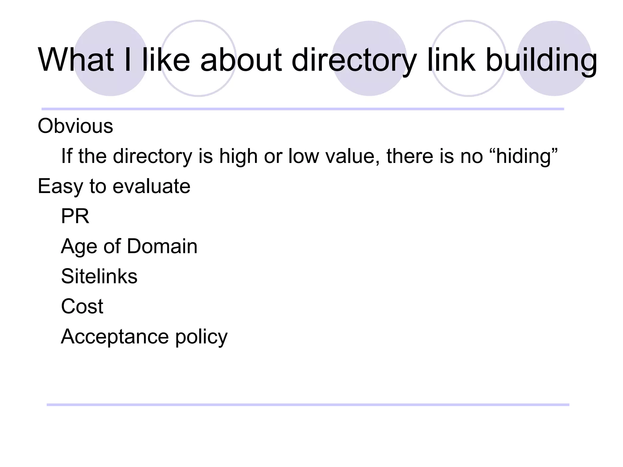 What I like about directory link building Obvious If the directory is high or low value, there is no “hiding” Easy to evaluate PR Age of Domain Sitelinks Cost Acceptance policy 