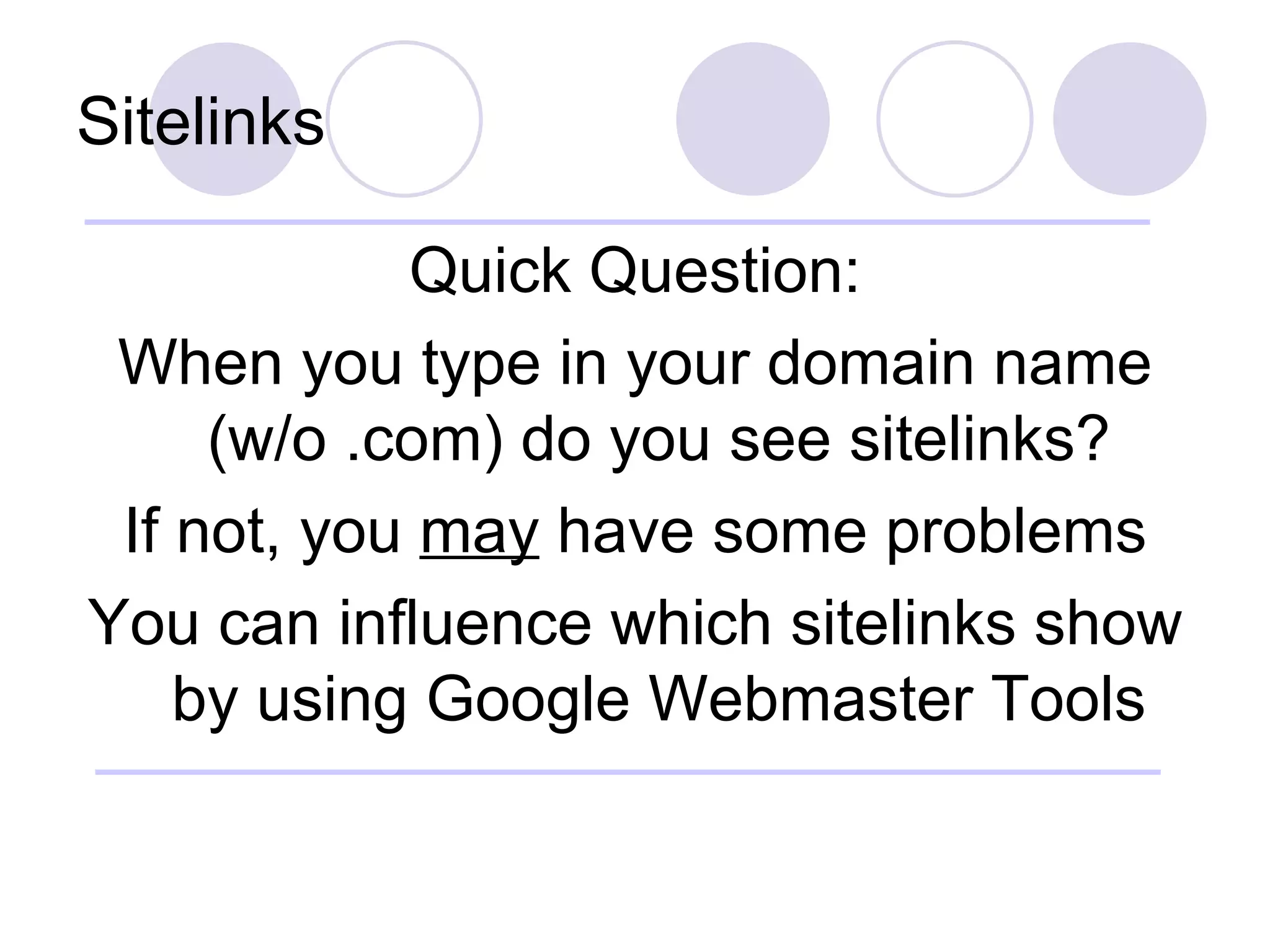 Sitelinks Quick Question: When you type in your domain name (w/o .com) do you see sitelinks? If not, you  may  have some problems You can influence which sitelinks show by using Google Webmaster Tools 