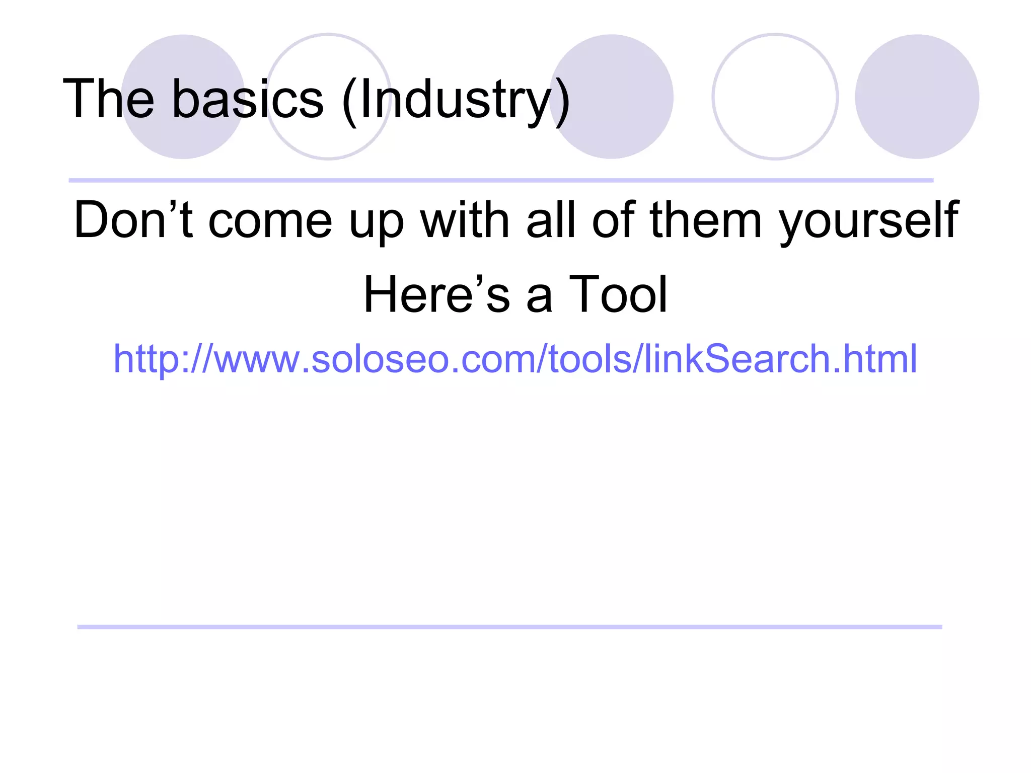 The basics (Industry) Don’t come up with all of them yourself Here’s a Tool http://www.soloseo.com/tools/linkSearch.html 