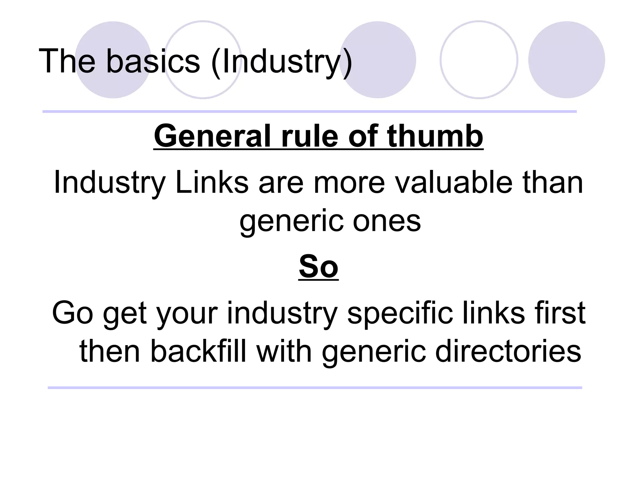 The basics (Industry) General rule of thumb Industry Links are more valuable than generic ones So Go get your industry specific links first then backfill with generic directories 
