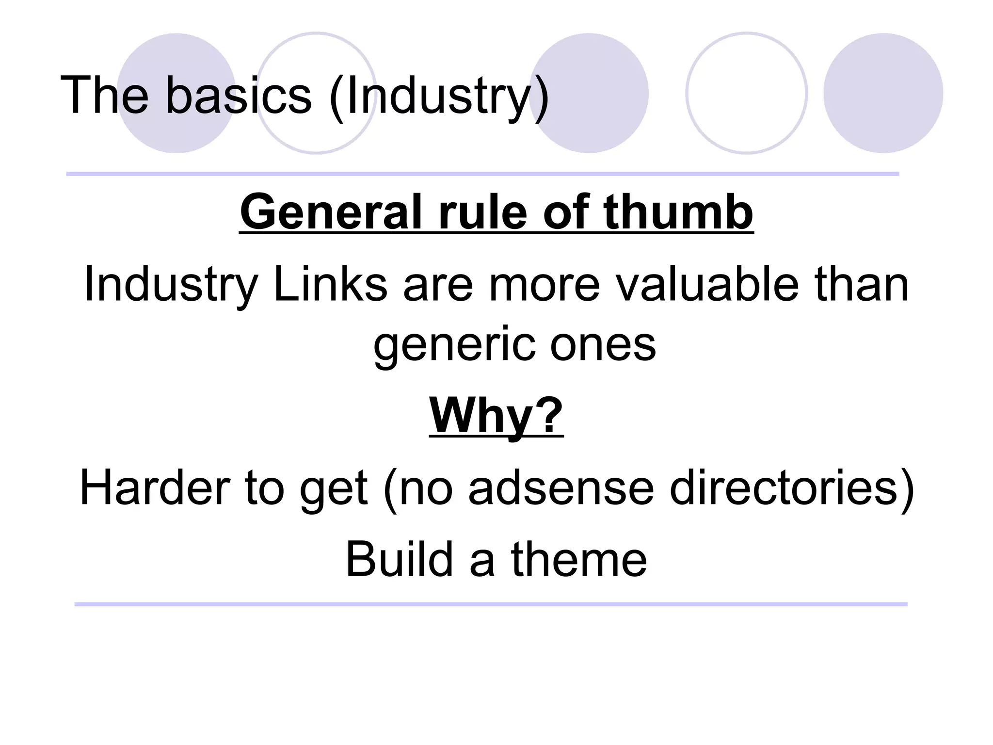 The basics (Industry) General rule of thumb Industry Links are more valuable than generic ones Why? Harder to get (no adsense directories) Build a theme 