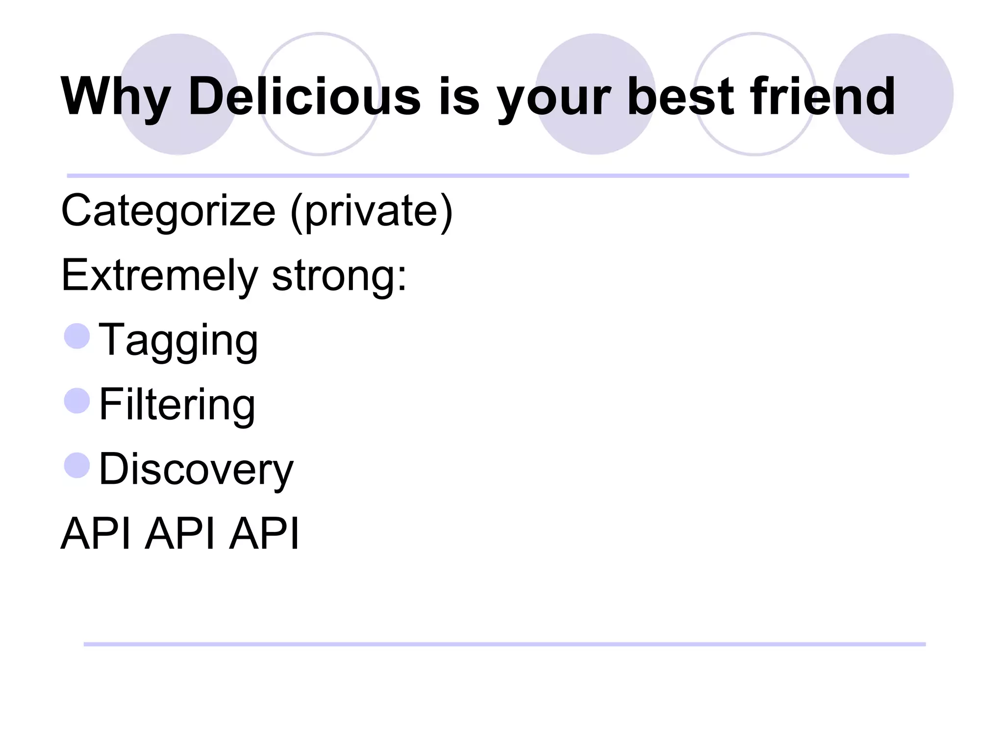 Why Delicious is your best friend Categorize (private) Extremely strong: Tagging Filtering Discovery API API API 