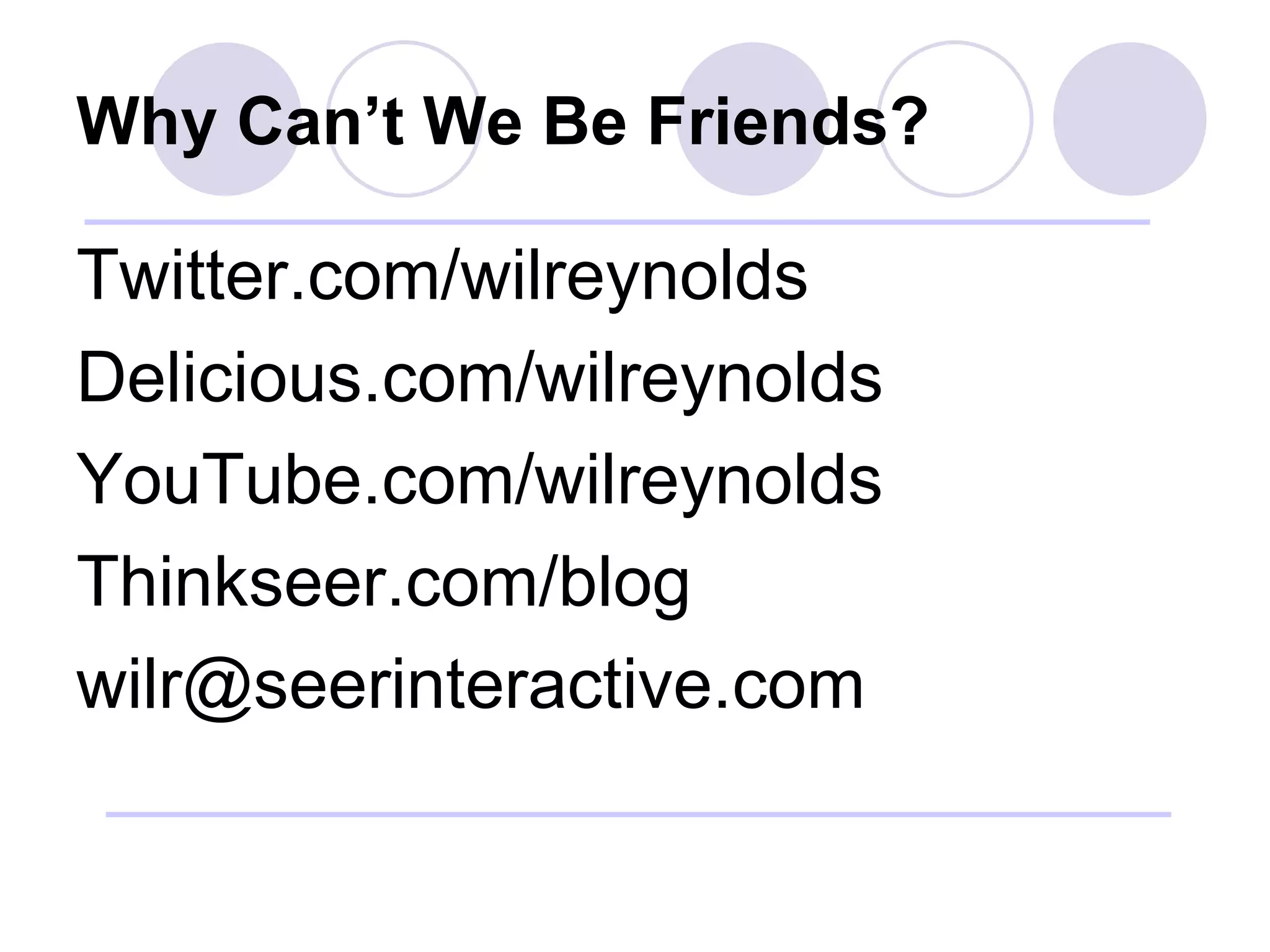 Why Can’t We Be Friends? Twitter.com/wilreynolds Delicious.com/wilreynolds YouTube.com/wilreynolds Thinkseer.com/blog [email_address] 