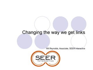 Changing the way we get links Wil Reynolds, Associate, SEER Interactive 