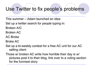 Use Twitter to fix people’s problems <ul><li>This summer – Adam launched an idea: </li></ul><ul><li>Set up a twitter searc...