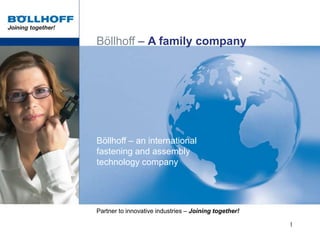 Böllhoff – an international
fastening and assembly
technology company
Böllhoff – A family company
Partner to innovative industries – Joining together!
1
 