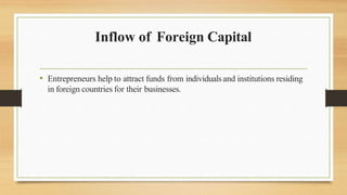 Inflow of Foreign Capital
• Entrepreneurs help to attract funds from individualsand institutions residing
in foreign countries for their businesses.
 