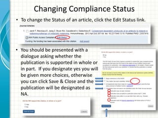 Changing Compliance Status
• To change the Status of an article, click the Edit Status link.
• You should be presented with a
dialogue asking whether the
publication is supported in whole or
in part. If you designate yes you will
be given more choices, otherwise
you can click Save & Close and the
publication will be designated as
NA.
 