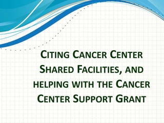 CITING CANCER CENTER
SHARED FACILITIES, AND
HELPING WITH THE CANCER
CENTER SUPPORT GRANT
 
