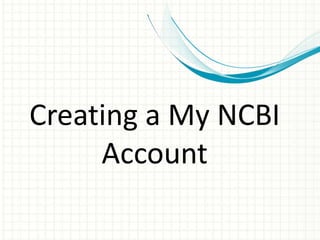 Creating a My NCBI
Account
 