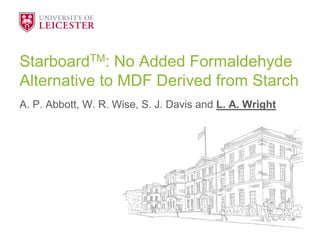 StarboardTM: No Added Formaldehyde
Alternative to MDF Derived from Starch
A. P. Abbott, W. R. Wise, S. J. Davis and L. A. Wright
 