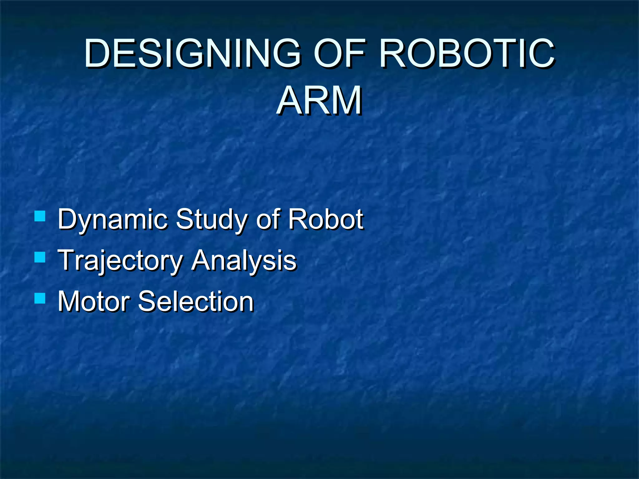 DESIGNING OF ROBOTICDESIGNING OF ROBOTIC
ARMARM
 Dynamic Study of RobotDynamic Study of Robot
 Trajectory AnalysisTrajectory Analysis
 Motor SelectionMotor Selection
 