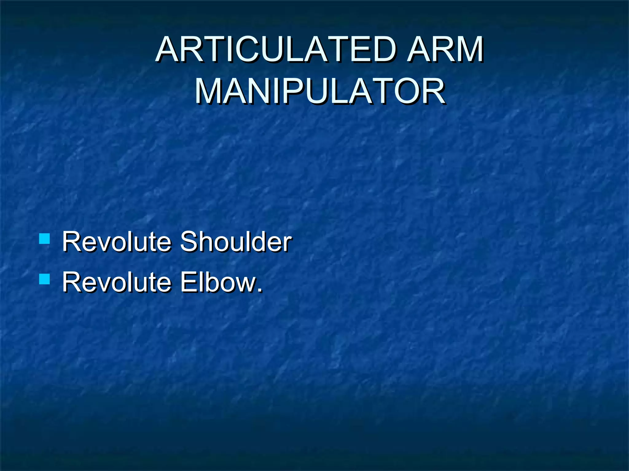 ARTICULATED ARMARTICULATED ARM
MANIPULATORMANIPULATOR
 Revolute ShoulderRevolute Shoulder
 Revolute Elbow.Revolute Elbow.
 