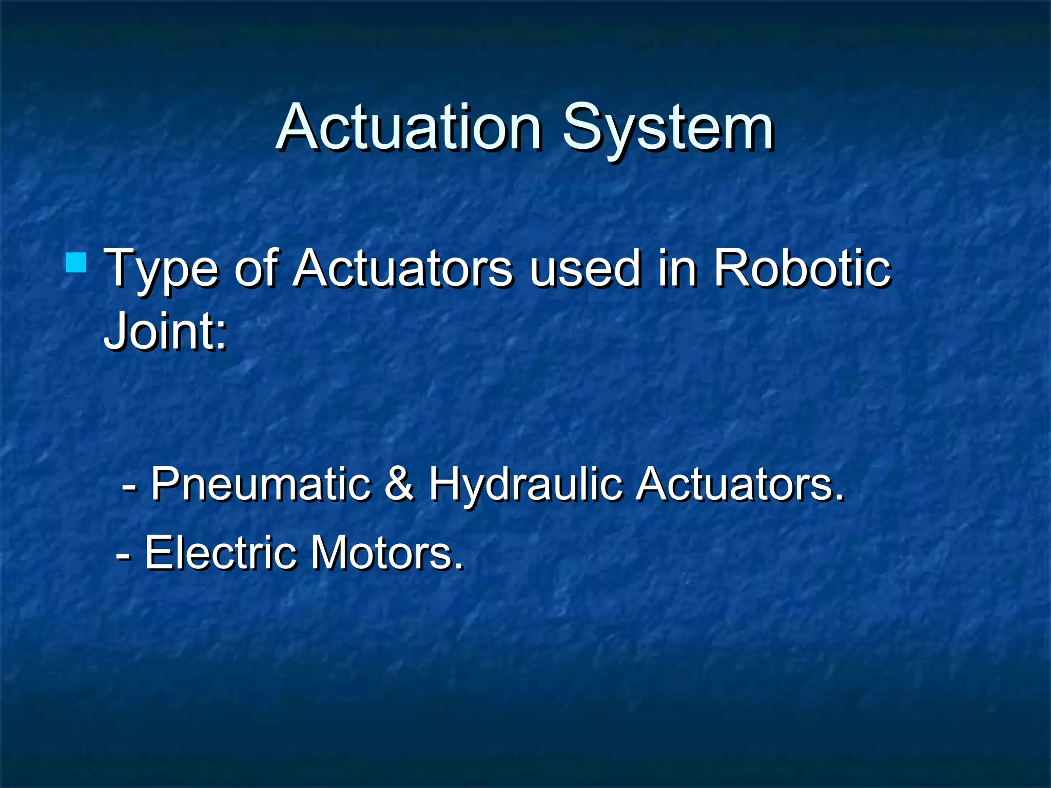 Actuation SystemActuation System
 Type of Actuators used in RoboticType of Actuators used in Robotic
Joint:Joint:
- Pneumatic & Hydraulic Actuators.- Pneumatic & Hydraulic Actuators.
- Electric Motors.- Electric Motors.
 