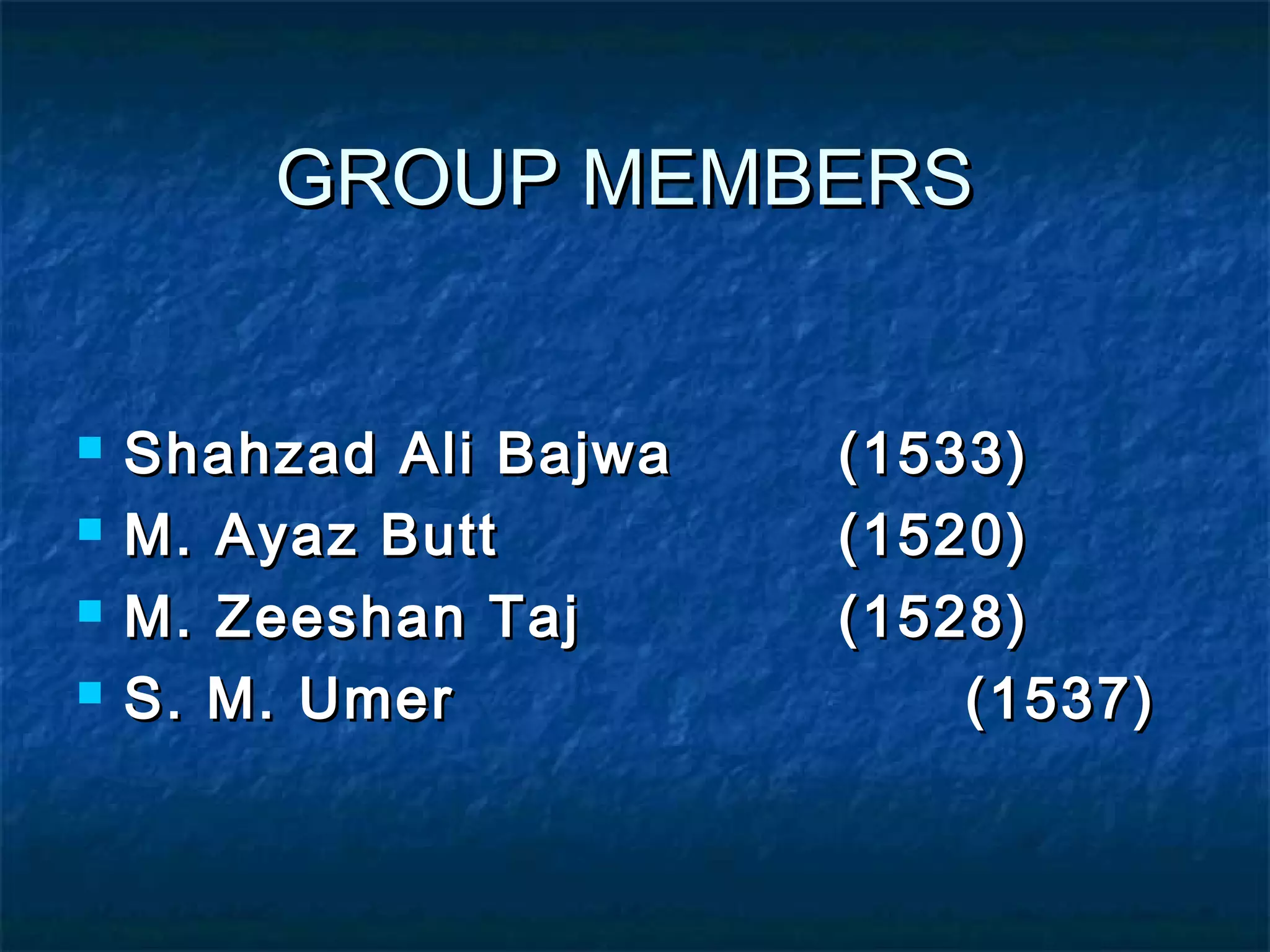 GROUP MEMBERSGROUP MEMBERS
 Shahzad Ali BajwaShahzad Ali Bajwa (1533)(1533)
 M. Ayaz ButtM. Ayaz Butt (1520)(1520)
 M. Zeeshan TajM. Zeeshan Taj (1528)(1528)
 S. M. UmerS. M. Umer (1537)(1537)
 