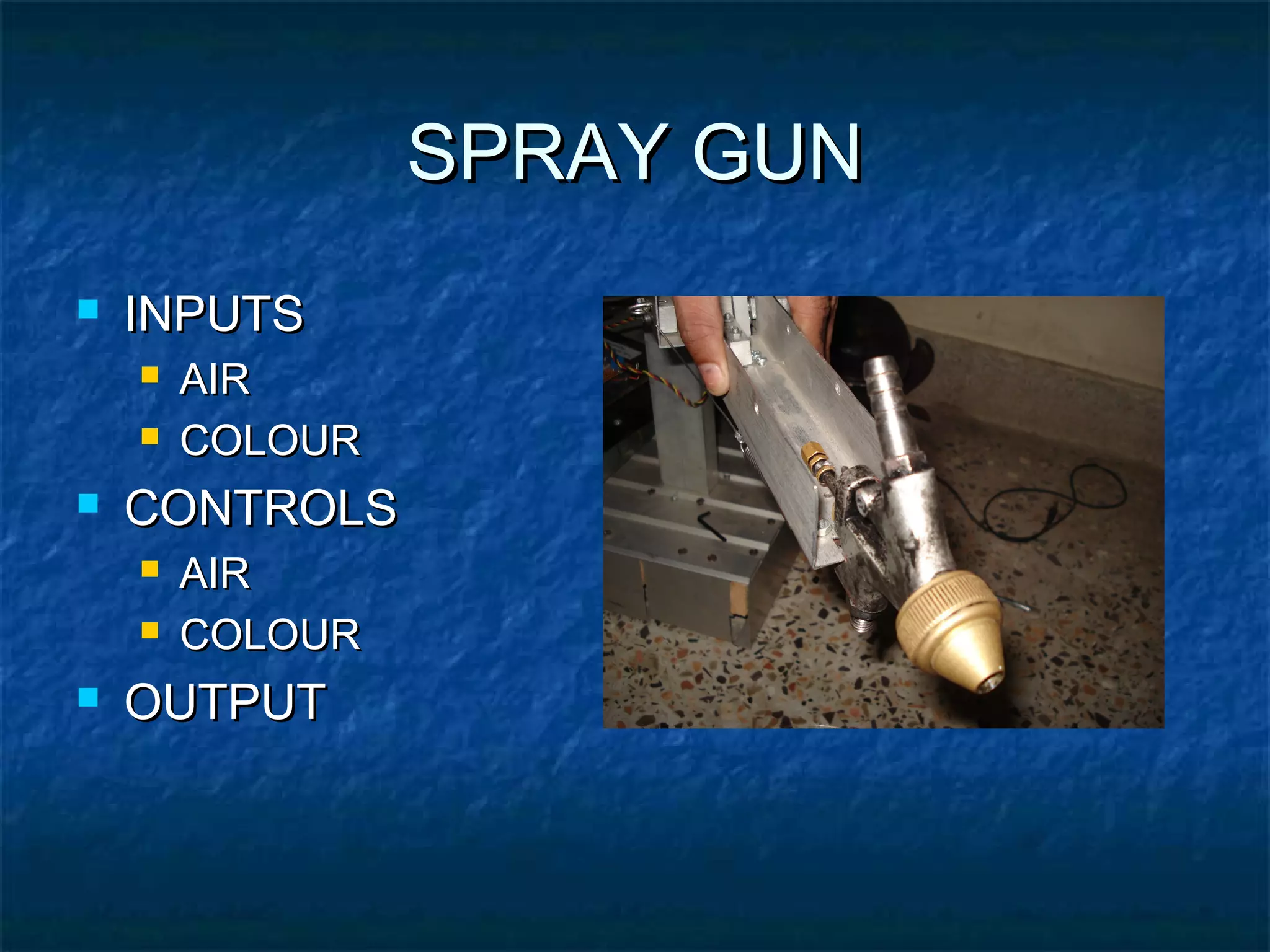 SPRAY GUNSPRAY GUN
 INPUTSINPUTS
 AIRAIR
 COLOURCOLOUR
 CONTROLSCONTROLS
 AIRAIR
 COLOURCOLOUR
 OUTPUTOUTPUT
 