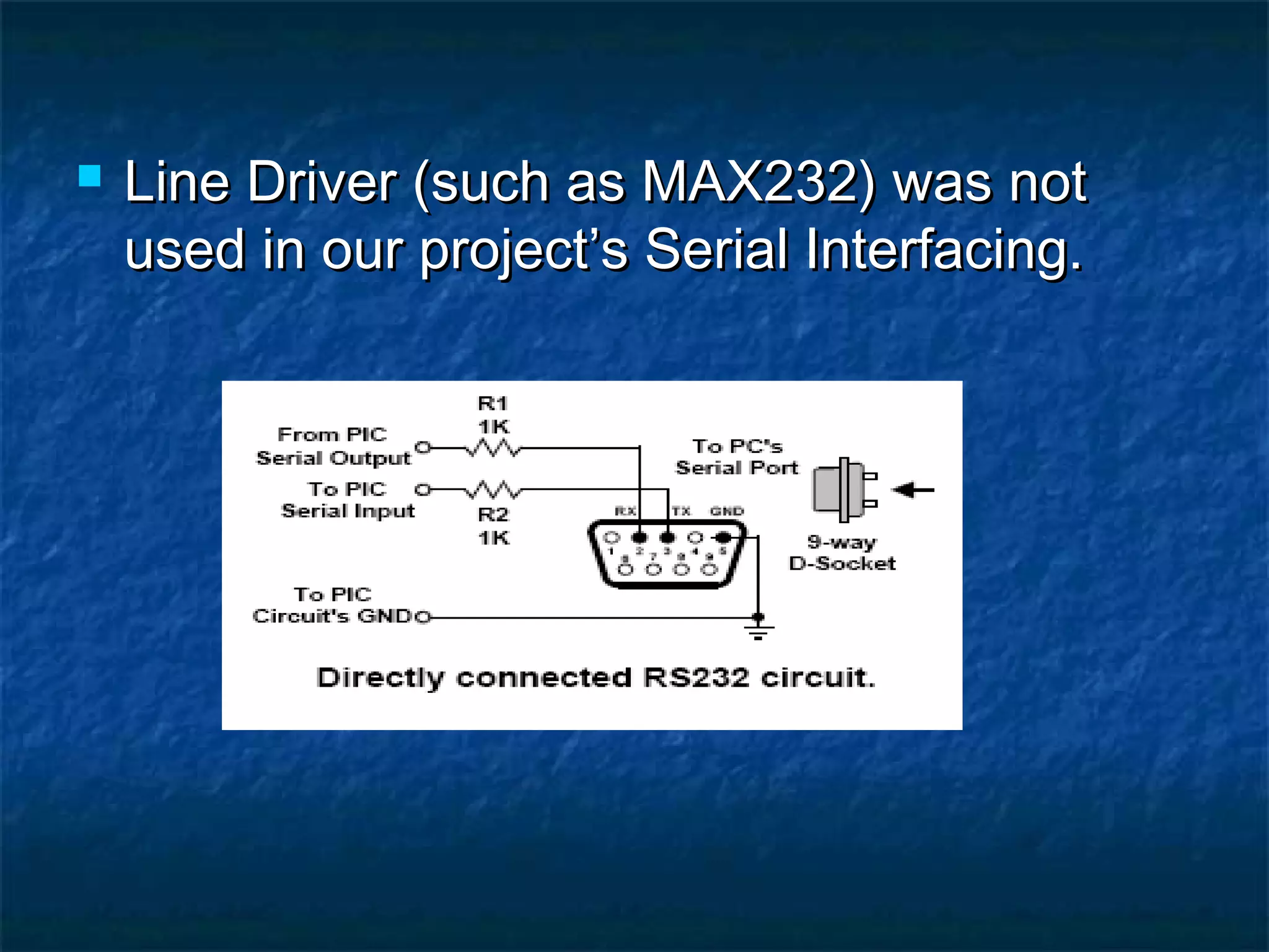  Line Driver (such as MAX232) was notLine Driver (such as MAX232) was not
used in our project’s Serial Interfacing.used in our project’s Serial Interfacing.
 