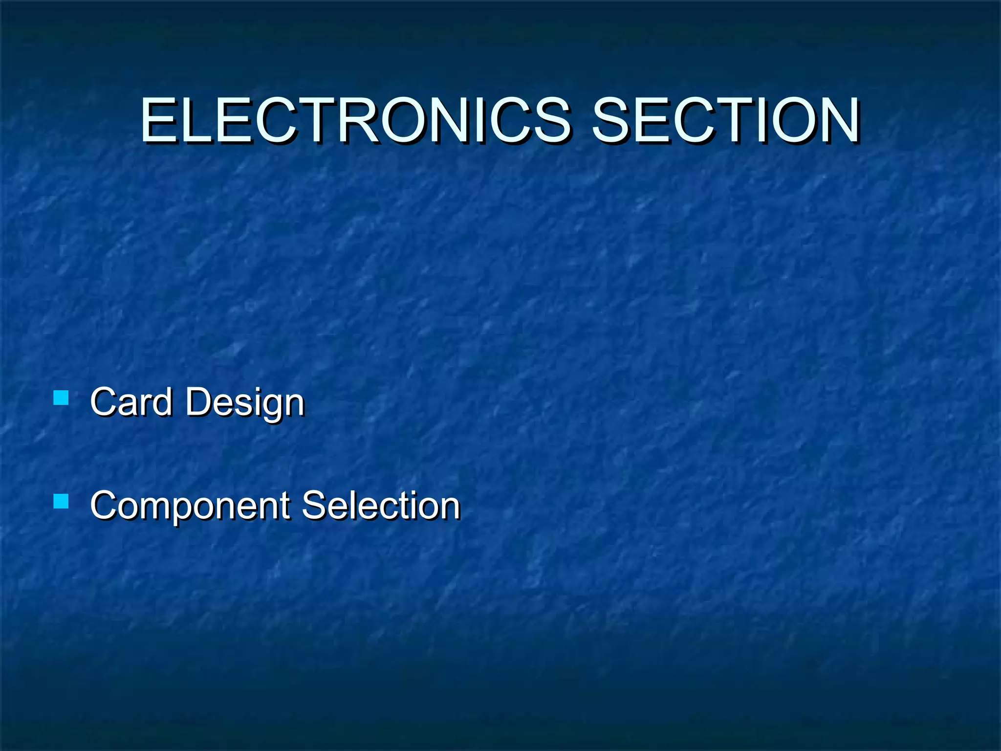 ELECTRONICS SECTIONELECTRONICS SECTION
 Card DesignCard Design
 Component SelectionComponent Selection
 