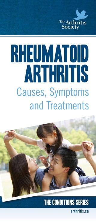 1
Rheumatoid
Arthritis
Causes, Symptoms
and Treatments
arthritis.ca
The conditions Series
 