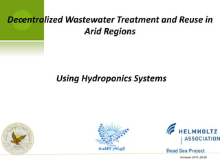 Decentralized Wastewater Treatment and Reuse in
Arid Regions
Using Hydroponics Systems
NOVEMBER 26-28,2010
1
 