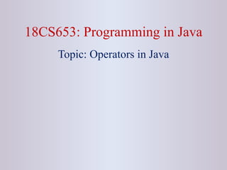 18CS653: Programming in Java
Topic: Operators in Java
 