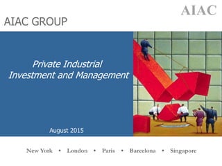 AIAC GROUP
AIAC
eenwich • New York • London • Paris
New York • London • Paris • Barcelona • Singapore
Private Industrial
Investment and Management
August 2015
 