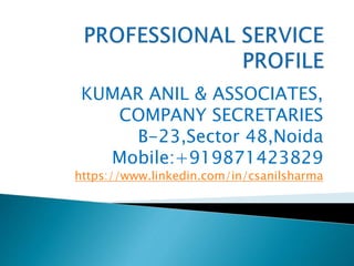 KUMAR ANIL & ASSOCIATES,
COMPANY SECRETARIES
B-23,Sector 48,Noida
Mobile:+919871423829
https://www.linkedin.com/in/csanilsharma
 