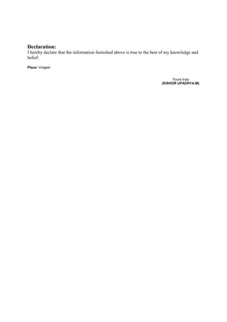 Declaration:
I hereby declare that the information furnished above is true to the best of my knowledge and
belief.
Place: Virajpet
Yours truly
(KISHOR UPADHYA.M)
 
