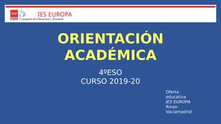 ORIENTACIÓN
ACADÉMICA
4ºESO
CURSO 2019-20
Oferta
educativa
IES EUROPA
Rivas-
Vaciamadrid
 