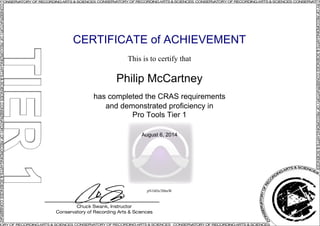 CERTIFICATE of ACHIEVEMENT
This is to certify that
Philip McCartney
has completed the CRAS requirements
and demonstrated proficiency in
Pro Tools Tier 1
August 6, 2014
pN16Dx3MmW
Powered by TCPDF (www.tcpdf.org)
 