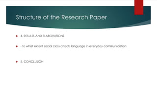 Structure of the Research Paper
 4. RESULTS AND ELABORATIONS
 - to what extent social class affects language in everyday communication
 5. CONCLUSION
 