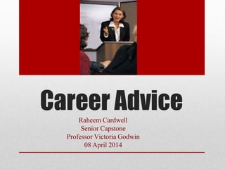 Career Advice
Raheem Cardwell
Senior Capstone
Professor Victoria Godwin
08 April 2014
 