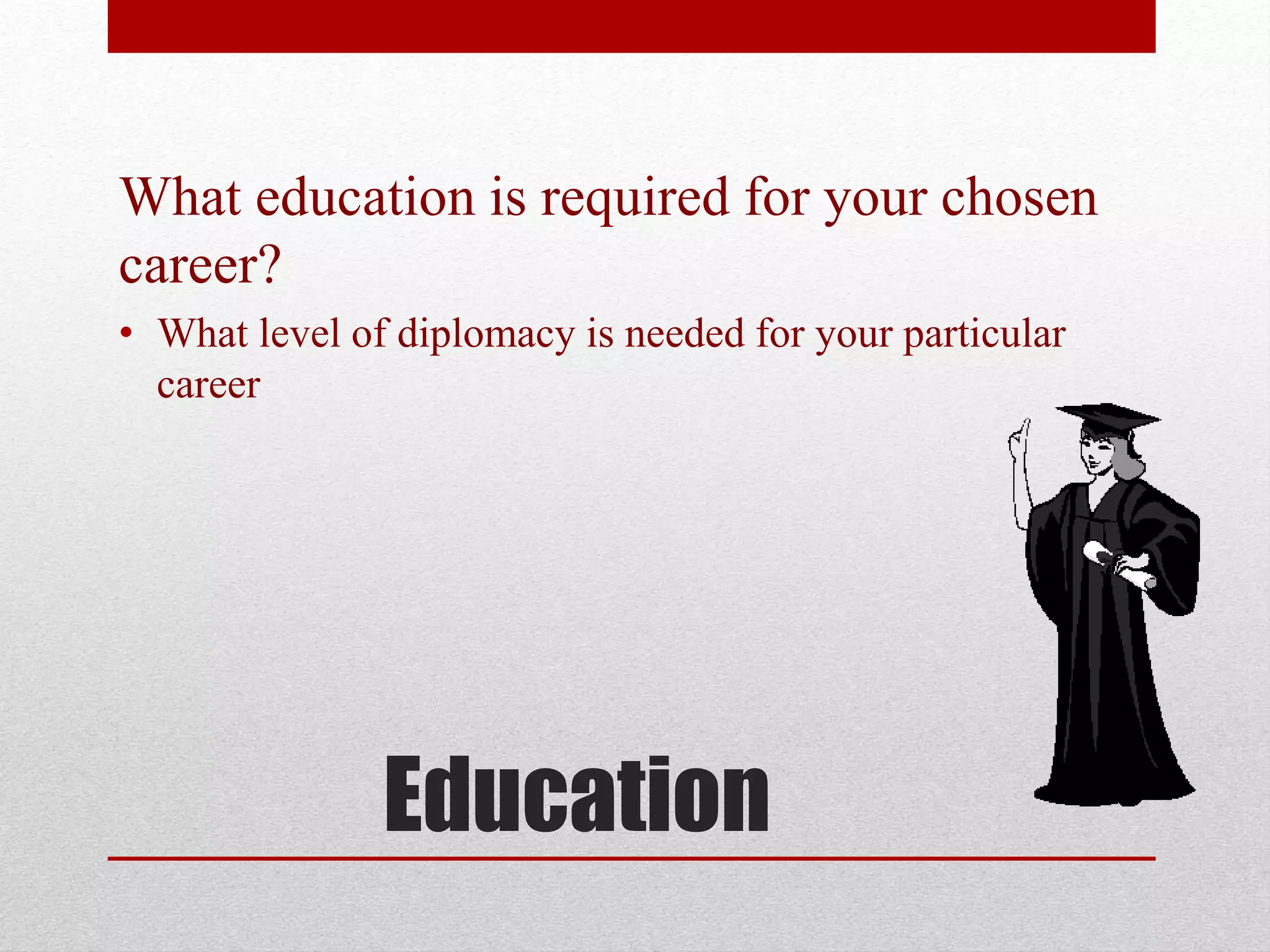Education
What education is required for your chosen
career?
• What level of diplomacy is needed for your particular
career
 