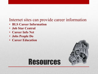 Resources
Internet sites can provide career information
• BLS Career Information
• Job Star Central
• Career Info Net
• Jobs People Do
• Career Education
 