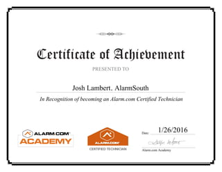 Certificate of Achievement
PRESENTED TO
Date:
Alarm.com Academy
In Recognition of becoming an Alarm.com Certified Technician
,Josh Lambert
1/26/2016
AlarmSouth
 
