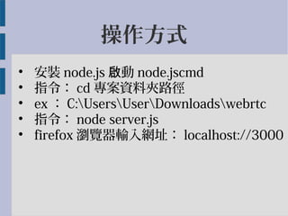 ʽ
?
b node.js ӆ node.jscmd
?
ָ cd YϊA·
?
ex  C:UsersUserDownloadswebrtc
?
ָ node server.js
?
firefox g[ݔWַ localhost://3000
 