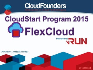 Powered By
CloudStart Program 2015
CF11302014
FlexCloud
Presenter – Ambarish Pawar
 