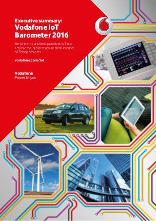 Executive summary:
Vodafone IoT
Barometer 2016
Benchmarks and best practices to help
achieve the greatest return from Internet
of Things projects
vodafone.com/iot
Vodafone
Power to you
 