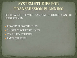 FOLLOWING POWER SYSTEM STUDIES CAN BE
UNDERTAKEN
 POWER FLOW STUDIES
 SHORT CIRCUIT STUDIES
 STABILITY STUDIES
 EMTP STUDIES
 