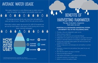 Average WATER USAGE
Rain water collection is a cost effective way to collect and store
water for garden, lawn irrigation and potable indoor uses.
The average american family uses more than 300 gallons of
water per day at home. Roughly 70% of this use occurs indoors.
Nationally, outdoor water use accounts for 30% of household use
yet can be much higher in drier parts of the country and in more
water-intensive landscapes.2
2 http://www.epa.gov/watersense/our_water/water_use_today.html
3 American Water Works Association Research Foundation “Residential End Uses of Water.”
BENEFITS OF
HARVESTING RAINWATER
•	 Provides a free and independent water source
•	 Saves money on water bill
•	 Promotes a self-sufficiency and sustainable lifestyle
•	 Independent rain systems are not subject to city water restrictions
•	 Reduce or eliminate reliance on municipal or well water sources
•	 Houses with sustainable water systems will add and protect the
property and resale value
•	 Ability to keep plants and landscape lush and healthy in summer
months
•	 Rainwater is mineral rich and pollutant free, great for you and
your plants!
•	 Rain Rancher systems are easy to maintain
•	 Solve any drainage problems
•	 Help reduce stormwater runoff, pollution and flooding
•	 Long term solution to our water crisis
•	 Ability to control the quality of water
Investing in a rainwater harvesting system
can benefit you in the following ways:
USE?
HOW
mUCH
WATER
DOWE
27% 16%
22% 13%
17% 5%
TOILET FAUCET
CLOTHES
WASHER
LEAKS
SHOWER OTHER
3
The days of abundant, inexpensive
fresh water are over!
 