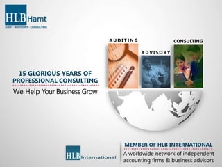 15 GLORIOUS YEARS OF
PROFESSIONAL CONSULTING
We Help Your Business Grow
CONSULTING
A D V I S O R Y
A U D I T I N G
MEMBER OF HLB INTERNATIONAL
A worldwide network of independent
accounting firms & business advisors
 