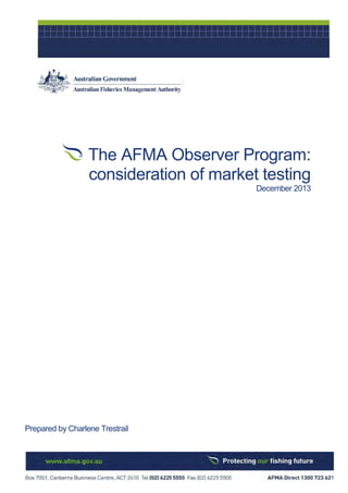 The AFMA Observer Program:
consideration of market testing
December 2013
Prepared by Charlene Trestrail
 
