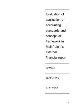 1
Evaluation of
application of
accounting
standards and
conceptual
framework in
Mainfreight’s
external
financial report
Xi Wang
26/03/2015
2197 words
 