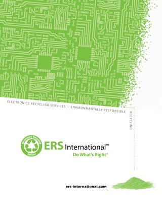 electronics Recycling services I environmentally responsible
recycling
International
Do What’s Right®
ERS ™
ers-international.com
 